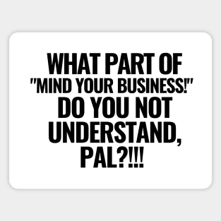 What part of "mind your business!" do you not understand?! Magnet